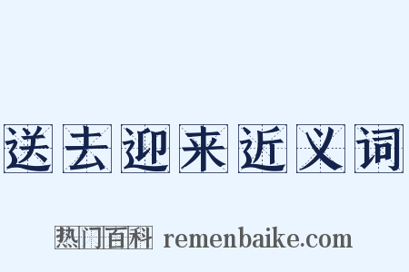 送去迎来近义词是什么意思的图片